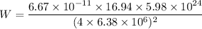 W=\dfrac{6.67\times10^{-11}\times 16.94\times5.98\times10^{24}}{(4\times6.38\times10^{6})^2}