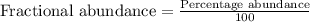 \text{Fractional abundance}=\frac{\text{Percentage abundance}}{100}