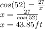 cos(52)=\frac{27}{x}\\x=\frac{27}{cos(52)}\\x=43.85ft