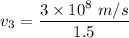 v_3=\dfrac{3\times 10^8\ m/s}{1.5}