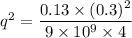 q^2=\dfrac{0.13\times (0.3)^2}{9\times 10^9\times 4}