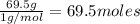 \frac{69.5g}{1g/mol}=69.5moles