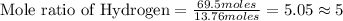 \text{Mole ratio of Hydrogen}=\frac{69.5moles}{13.76moles}=5.05\approx 5