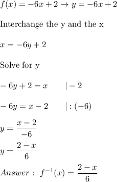 f(x)=-6x+2\to y=-6x+2\\\\\text{Interchange the y and the x}\\\\x=-6y+2\\\\\text{Solve for y}\\\\-6y+2=x\qquad|-2\\\\-6y=x-2\qquad|:(-6)\\\\y=\dfrac{x-2}{-6}\\\\y=\dfrac{2-x}{6}\\\\\ f^{-1}(x)=\dfrac{2-x}{6}