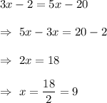 3x-2=5x-20\\\\\Rightarrow\ 5x-3x=20-2\\\\\Rightarrow\ 2x=18\\\\\Rightarrow\ x=\dfrac{18}{2}=9