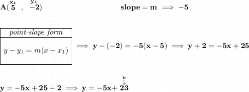 \bf A(\stackrel{x_1}{5}~,~\stackrel{y_1}{-2})~\hspace{10em} slope = m\implies -5 \\\\\\ \begin{array}{|c|ll} \cline{1-1} \textit{point-slope form}\\ \cline{1-1} \\ y-y_1=m(x-x_1) \\\\ \cline{1-1} \end{array}\implies y-(-2)=-5(x-5)\implies y+2=-5x+25 \\\\\\ y=-5x+25-2\implies y=-5x+\stackrel{\stackrel{b}{\downarrow }}{23}