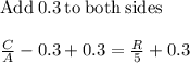 \mathrm{Add\:}0.3\mathrm{\:to\:both\:sides}\\\\\frac{C}{A}-0.3+0.3=\frac{R}{5}+0.3