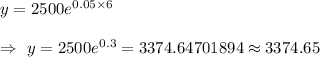 y=2500e^{0.05\times6}\\\\\Rightarrow\ y=2500e^{0.3}=3374.64701894\approx3374.65