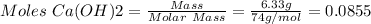 Moles\ Ca(OH)2 = \frac{Mass}{Molar\ Mass} = \frac{6.33 g}{74 g/mol} =0.0855