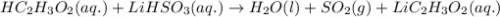 HC_2H_3O_2(aq.)+LiHSO_3(aq.)\rightarrow H_2O(l)+SO_2(g)+LiC_2H_3O_2(aq.)