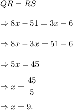 QR=RS\\\\\Rightarrow 8x-51=3x-6\\\\\Rightarrow 8x-3x=51-6\\\\\Rightarrow 5x=45\\\\\Rightarrow x=\dfrac{45}{5}\\\\\Rightarrow x=9.