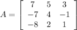 A=\left[\begin{array}{ccc}7&5&3\\-7&4&-1\\-8&2&1\end{array}\right]