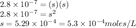 2.8\times 10^{-7}=(s)(s)\\2.8\times 10^{-7}=s^2\\s=5.29\times 10^{-4}=5.3\times 10^{-4}moles/L