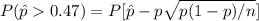 P(\hat p  0.47) = P[\fraca{\hat p - p}{\sqrt{p(1-p)/n}}]