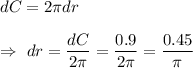 dC=2\pi dr\\\\\Rightarrow\ dr=\dfrac{dC}{2\pi}=\dfrac{0.9}{2\pi}=\dfrac{0.45}{\pi}