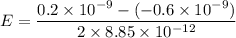 E=\dfrac{0.2\times 10^{-9}-(-0.6\times 10^{-9})}{2\times 8.85\times 10^{-12}}