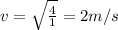 v = \sqrt{\frac{4}{1}} = 2 m/s