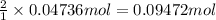 \frac{2}{1}\times 0.04736 mol=0.09472 mol