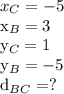 x_C = -5 &#10;&#10;x_B = 3 &#10;&#10;y_C = 1 &#10;&#10;y_B = -5 &#10;&#10;d_ {BC} =?