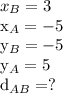 x_B = 3 &#10;&#10;x_A = -5 &#10;&#10;y_B = -5 &#10;&#10;y_A = 5 &#10;&#10;d_ {AB} =?