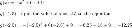 g(x)=-x^2+6x+9\\\\g(-2.5)\to\text{put the value of x = -2.5 to the equation}\\\\g(-2.5)=-(-2.5)^2+6(-2.5)+9=-6.25-15+9=-12.25