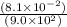 \frac{(8.1 \times  {10}^{ - 2} )}{(9.0 \times  {10}^{2} )}