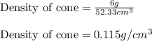 \text{Density of cone}=\frac{6g}{52.33cm^3}\\\\\text{Density of cone}=0.115g/cm^3
