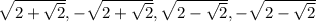 \sqrt{2+\sqrt{2}},-\sqrt{2+\sqrt{2}},\sqrt{2-\sqrt{2}},-\sqrt{2-\sqrt{2}}