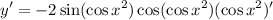 \displaystyle y' = -2 \sin (\cos x^2) \cos (\cos x^2) (\cos x^2)'