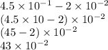 4.5 \times 10 ^{ - 1}  - 2 \times 10 ^{ - 2}  \\ (4.5 \times 10 - 2) \times 10 ^{ - 2}  \\ (45 - 2) \times 10 ^{ - 2}  \\ 43 \times 10 ^{ - 2}