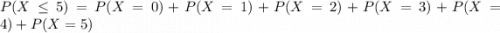 P(X\leq 5) = P(X=0) + P(X=1) + P(X=2) + P(X=3) + P(X=4) + P(X=5)