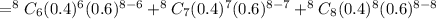 =^8C_6 (0.4)^6 (0.6)^{8-6}+^8C_7 (0.4)^7 (0.6)^{8-7}+^8C_8 (0.4)^8 (0.6)^{8-8}