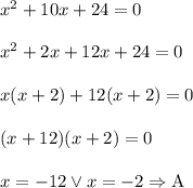x^2 + 10x + 24 = 0\\\\x^2+2x+12x+24=0\\\\x(x+2)+12(x+2)=0\\\\(x+12)(x+2)=0\\\\x=-12 \vee x=-2\Rightarrow \text{A}