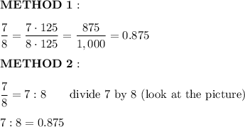 \bold{METHOD\ 1:}\\\\\dfrac{7}{8}=\dfrac{7\cdot125}{8\cdot125}=\dfrac{875}{1,000}=0.875\\\\\bold{METHOD\ 2:}\\\\\dfrac{7}{8}=7:8\qquad\text{divide 7 by 8 (look at the picture)}\\\\7:8=0.875