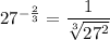 27^{-\frac{2}{3}}=\dfrac{1}{\sqrt[3]{27^2}}