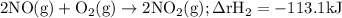 \begin{aligned}2\text{NO}(\text{g})+\text{O}_2(\text{g})\rightarrow2\text{NO}_2(\text{g});\Delta\text{rH}_2&=-113.1\text{kJ}\end{aligned}