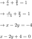 \rightarrow \frac{x}{a}+\frac{y}{b}=1\\\\ \rightarrow \frac{x}{-4}+\frac{y}{2}=1\\\\ \rightarrow x -2 y= -4\\\\ x -2 y+4=0