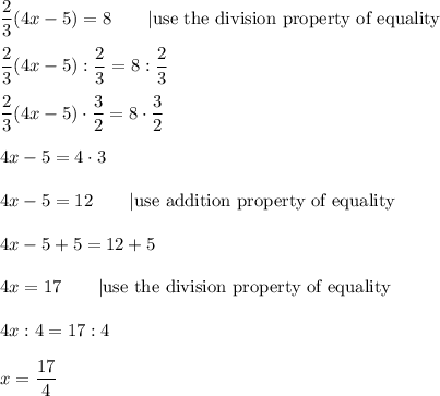 \dfrac{2}{3}(4x-5)=8\qquad|\text{use the division property of equality}\\\\\dfrac{2}{3}(4x-5):\dfrac{2}{3}=8:\dfrac{2}{3}\\\\\dfrac{2}{3}(4x-5)\cdot\dfrac{3}{2}=8\cdot\dfrac{3}{2}\\\\4x-5=4\cdot3\\\\4x-5=12\qquad|\text{use addition property of equality}\\\\4x-5+5=12+5\\\\4x=17\qquad|\text{use the division property of equality}\\\\4x : 4=17:4\\\\x=\dfrac{17}{4}