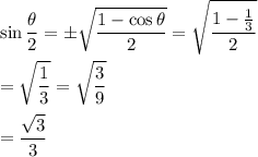 \displaystyle\sin{\frac{\theta}{2}}=\pm\sqrt{\frac{1-\cos{\theta}}{2}}=\sqrt{\frac{1-\frac{1}{3}}{2}}\\\\=\sqrt{\frac{1}{3}}=\sqrt{\frac{3}{9}}\\\\=\frac{\sqrt{3}}{3}