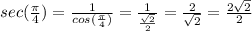 sec(\frac{\pi }{4}) = \frac{1 }{cos(\frac{\pi }{4})} = \frac{1}{\frac{\sqrt{2}}{2}} = \frac{2}{\sqrt{2}} = \frac{2\sqrt{2}}{2}