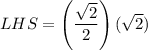 LHS=\left(\dfrac{\sqrt{2}}{2}\right)(\sqrt{2})