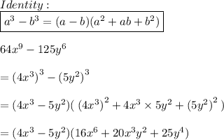 Identity:  \\ \boxed{  {a}^{3}   -  {b}^{3}  = (a - b)( {a}^{2}  + ab +   {b}^{2}) } \\  \\ 64 {x}^{9}  - 125 {y}^{6}  \\    \\ =  {(4 {x}^{3} )}^{3}  -  {(5 {y}^{2} )}^{3}  \\ \\   = (4 {x}^{3}  - 5 {y}^{2} )( \:  {(4 {x}^{3} )}^{2}  + 4 {x}^{3}  \times 5 {y}^{2}  +  {(5 {y}^{2} )}^{2}  \: ) \\  \\  = (4 {x}^{3}  - 5 {y}^{2} )(16 {x}^{6}  + 20 {x}^{3}  {y}^{2}  + 25 {y}^{4} )
