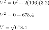 V^2 = 0^2 + 2(106)(3.2)\\\\V^2 = 0 + 678.4\\\\V = \sqrt{678.4}