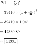 P{(1 + \frac{r}{100} )}^{t} \\ \\ = 39410 \times { ( 1 + \frac{4}{100} )}^{3} \\ \\ = 39410 \times {1.04}^{3} \\ \\ = 44330.89 \\ \\ \approx \boxed{44331}