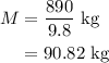 \begin{aligned}M&=\dfrac{890}{9.8}\text{ kg}\\&=90.82\text{ kg}\end{aligned}