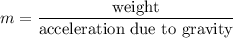 m=\dfrac{\text{weight}}{\text{acceleration due to gravity}}