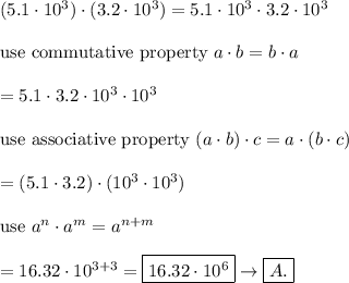 (5.1\cdot10^3)\cdot(3.2\cdot10^3)=5.1\cdot10^3\cdot3.2\cdot10^3\\\\\text{use commutative property}\ a \cdot b=b\cdot a\\\\=5.1\cdot3.2\cdot10^3\cdot10^3\\\\\text{use associative property}\ (a\cdot b)\cdot c=a\cdot(b\cdot c)\\\\=(5.1\cdot3.2)\cdot(10^3\cdot10^3)\\\\\text{use}\ a^n\cdot a^m=a^{n+m}\\\\=16.32\cdot10^{3+3}=\boxed{16.32\cdot10^6}\to\boxed{A.}