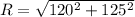 R = \sqrt{120^2 + 125^2}