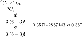 \dfrac{^6C_3\times^2C_0}{^8C_3}\\\\=\dfrac{\dfrac{6!}{3!(6-3)!}}{\dfrac{8!}{3!(8-3)!}}=0.357142857143\approx0.357