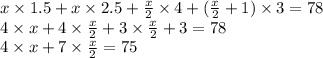 x \times 1.5 + x \times 2.5 +  \frac{x}{2}  \times 4 + ( \frac{x}{2}  + 1) \times 3 = 78 \\ 4 \times x + 4 \times  \frac{x}{2}  + 3 \times  \frac{x}{2}  + 3 = 78 \\ 4 \times x + 7 \times  \frac{x}{2}  = 75